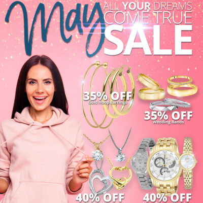 MAY All Your Dreams Come True SALE! 35% OFF Gold Hoop Earrings 35% OFF Wedding Bands 40% OFF All Pendants 40% OFF New Citizen Watches 40% OFF Ladies Diamond Fashion Rings