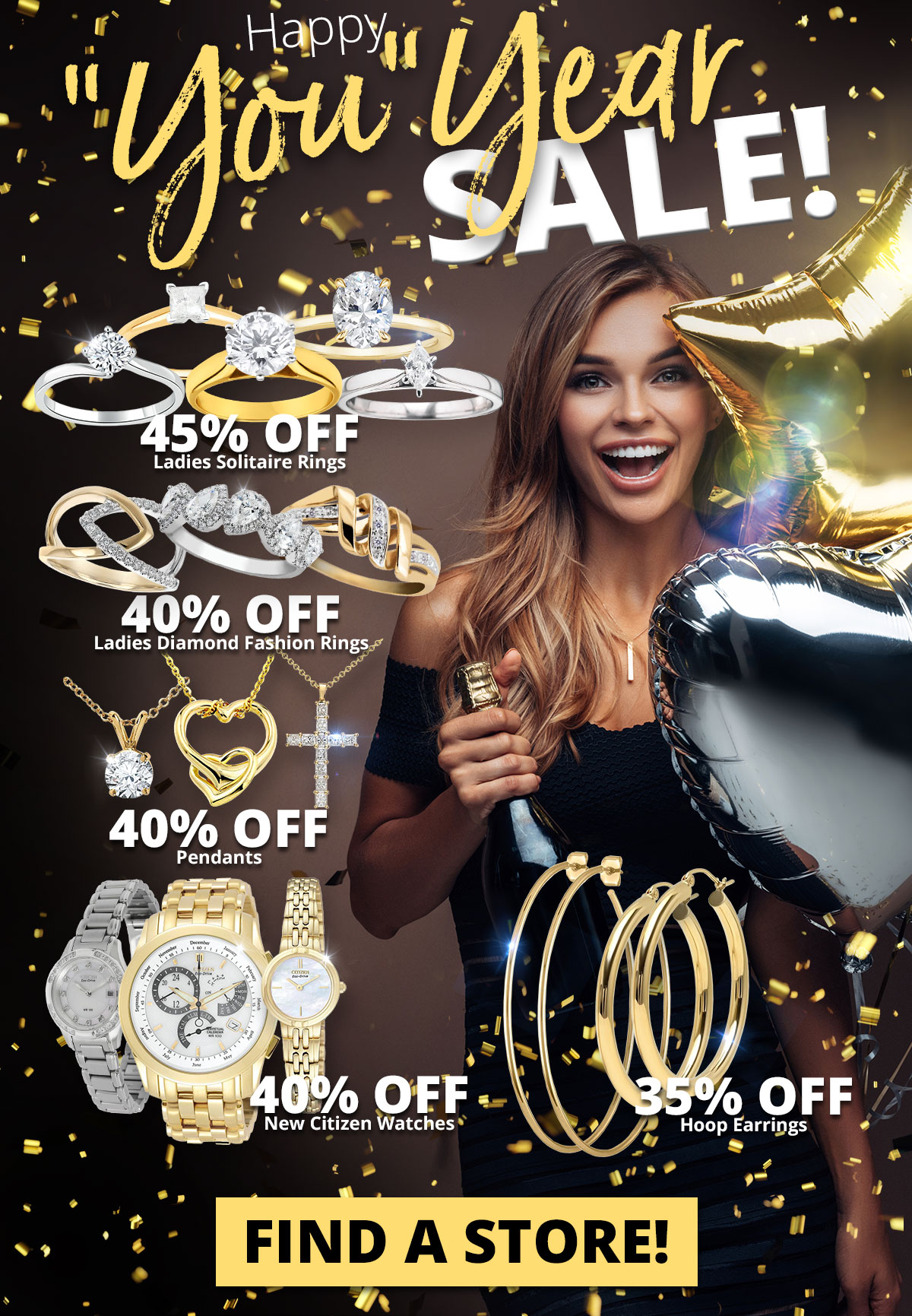 Happy "You" Year Sale! 45% OFF Ladies Solitaire Rings 40% OFF Ladies Diamond Fashion Rings 40% OFF Pendants 40% OFF New Citizen Watches 35% OFF Hoop Earrings